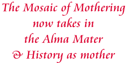 The Mosaic of Mothering  now takes in  the Alma Mater  & History as mother