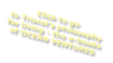 Click to go   to Triscel’s philosophy  for living - the e-books   of OCEAN VENTURES