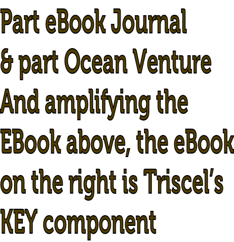 Part eBook Journal   & part Ocean Venture And amplifying the  EBook above, the eBook on the right is Triscel’s KEY component