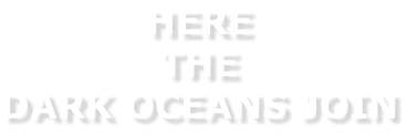 HERE  THE  DARK OCEANS JOIN